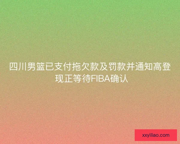 四川男篮已支付拖欠款及罚款并通知高登 现正等待FIBA确认